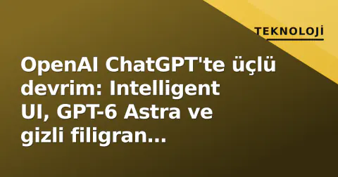 OpenAI ChatGPT'te üçlü devrim: Intelligent UI, GPT-6 Astra ve gizli filigran tartışması