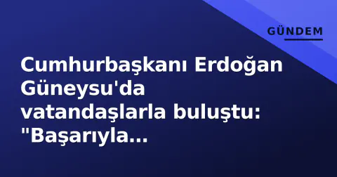 Cumhurbaşkanı Erdoğan Güneysu'da vatandaşlarla buluştu: "Başarıyla atlatacağımıza inanıyorum"
