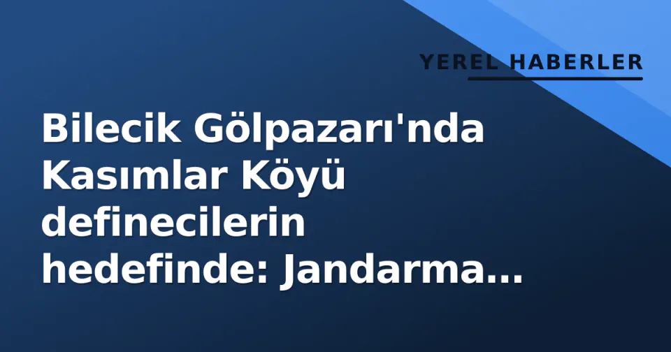 Bilecik Gölpazarı'nda Kasımlar Köyü definecilerin hedefinde: Jandarma operasyonları yoğunlaştı görseli