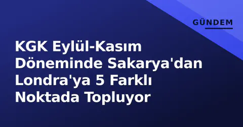 KGK Eylül-Kasım Döneminde Sakarya'dan Londra'ya 5 Farklı Noktada Topluyor
