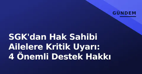 SGK'dan Hak Sahibi Ailelere Kritik Uyarı: 4 Önemli Destek Hakkı