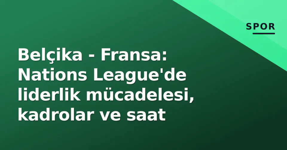 Belçika - Fransa: Nations League'de liderlik mücadelesi, kadrolar ve saat görseli