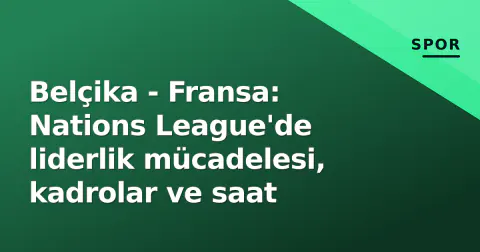 Belçika - Fransa: Nations League'de liderlik mücadelesi, kadrolar ve saat