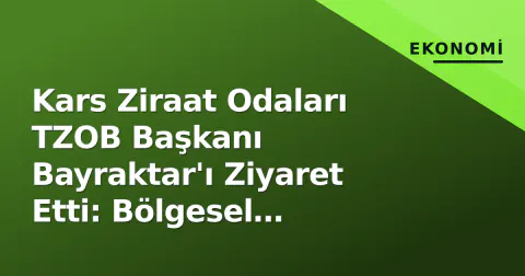 Kars Ziraat Odaları TZOB Başkanı Bayraktar'ı Ziyaret Etti: Bölgesel Sorunlar Masaya Yatırıldı