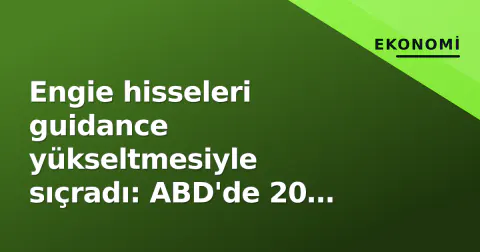 Engie hisseleri guidance yükseltmesiyle sıçradı: ABD'de 20 türbin yıkıldı, Belçika nükleer masası masada