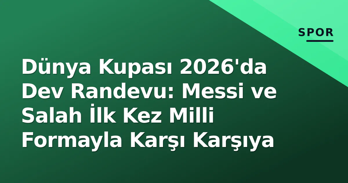 Dünya Kupası 2026'da Dev Randevu: Messi ve Salah İlk Kez Milli Formayla Karşı Karşıya Dünya Kupası 2026'da Dev Randevu: Messi ve Salah İlk Kez Milli Formayla Karşı Karşıya