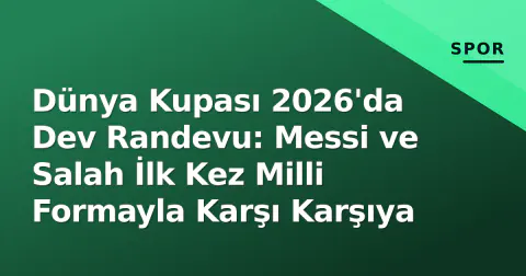 Dünya Kupası 2026'da Dev Randevu: Messi ve Salah İlk Kez Milli Formayla Karşı Karşıya