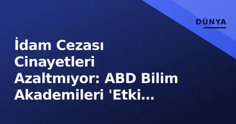 İdam Cezası Cinayetleri Azaltmıyor: ABD Bilim Akademileri 'Etki Kanıtı Yok' Dedi