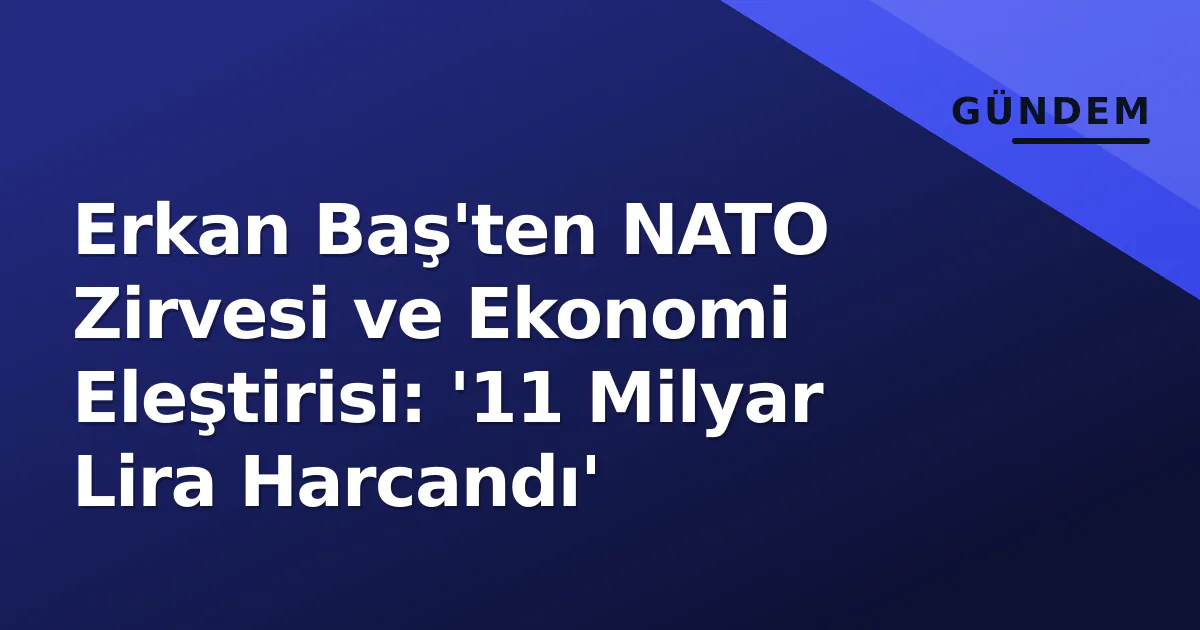 Erkan Baş'ten NATO Zirvesi ve Ekonomi Eleştirisi: '11 Milyar Lira Harcandı' Erkan Baş'ten NATO Zirvesi ve Ekonomi Eleştirisi: '11 Milyar Lira Harcandı'