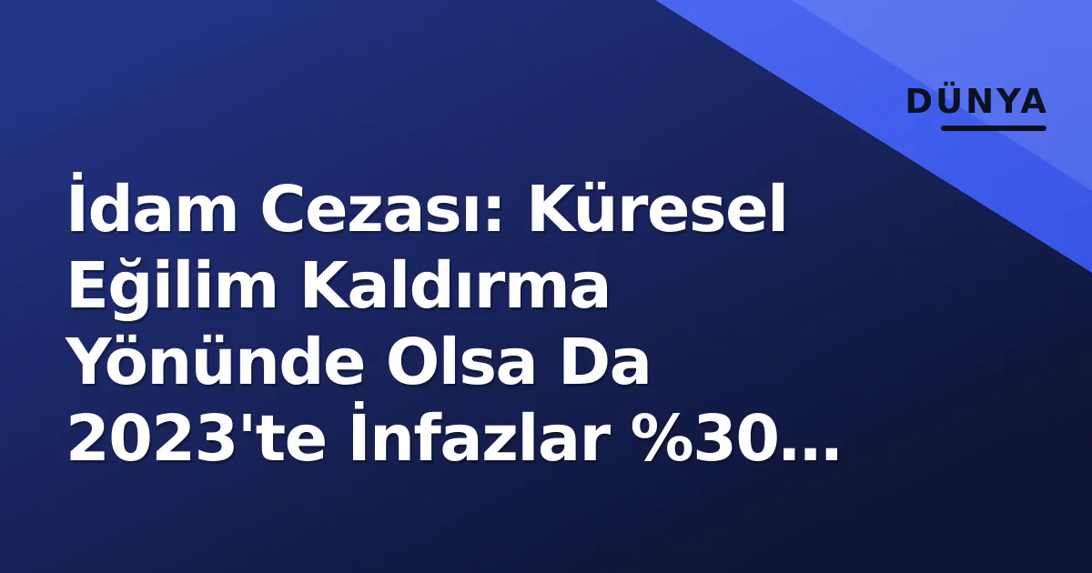 İdam Cezası: Küresel Eğilim Kaldırma Yönünde Olsa Da 2023'te İnfazlar %30 Artış Gösterdi İdam Cezası: Küresel Eğilim Kaldırma Yönünde Olsa Da 2023'te İnfazlar %30 Artış Gösterdi