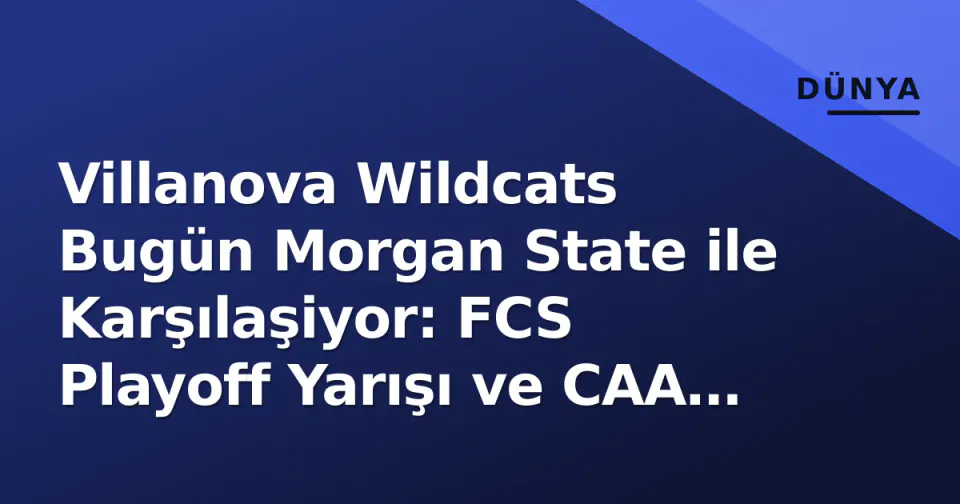 Villanova Wildcats Bugün Morgan State ile Karşılaşiyor: FCS Playoff Yarışı ve CAA Şampiyonluk Hedefi görseli