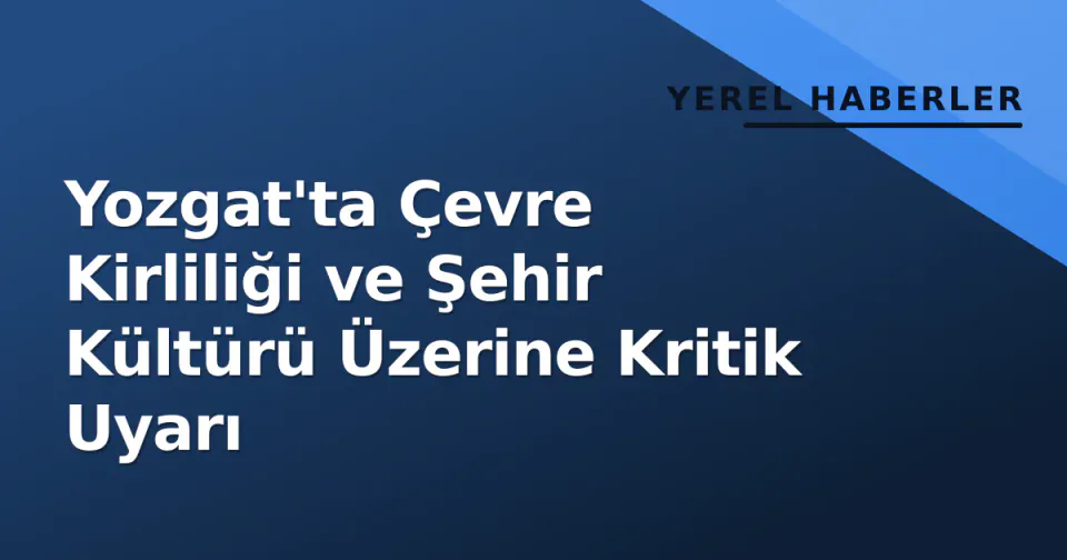Yozgat'ta Çevre Kirliliği ve Şehir Kültürü Üzerine Kritik Uyarı görseli
