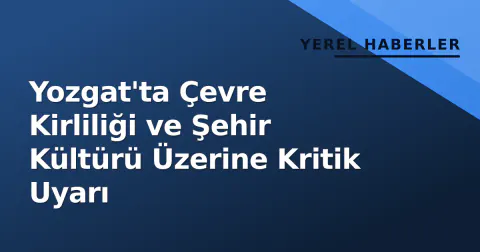 Yozgat'ta Çevre Kirliliği ve Şehir Kültürü Üzerine Kritik Uyarı