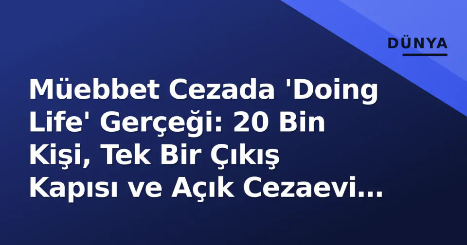 Müebbet Cezada 'Doing Life' Gerçeği: 20 Bin Kişi, Tek Bir Çıkış Kapısı ve Açık Cezaevi Hayali görseli