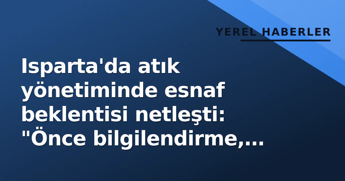 Isparta'da atık yönetiminde esnaf beklentisi netleşti: "Önce bilgilendirme, sonra uygulama" Isparta'da atık yönetiminde esnaf beklentisi netleşti: "Önce bilgilendirme, sonra uygulama"