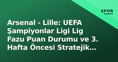 Arsenal - Lille: UEFA Şampiyonlar Ligi Lig Fazu Puan Durumu ve 3. Hafta Öncesi Stratejik Analiz
