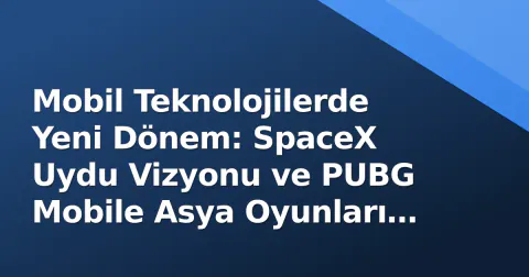 Mobil Teknolojilerde Yeni Dönem: SpaceX Uydu Vizyonu ve PUBG Mobile Asya Oyunları 2026