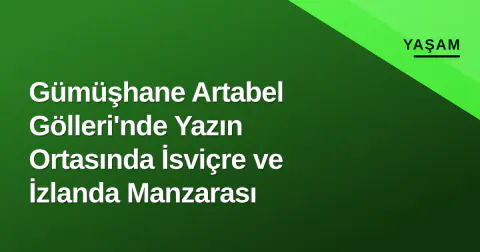 Gümüşhane Artabel Gölleri'nde Yazın Ortasında İsviçre ve İzlanda Manzarası
