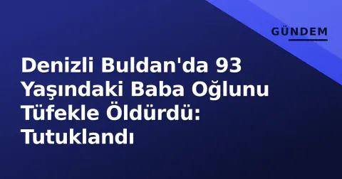 Denizli Buldan'da 93 Yaşındaki Baba Oğlunu Tüfekle Öldürdü: Tutuklandı