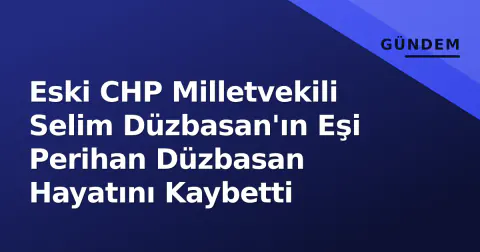 Eski CHP Milletvekili Selim Düzbasan'ın Eşi Perihan Düzbasan Hayatını Kaybetti
