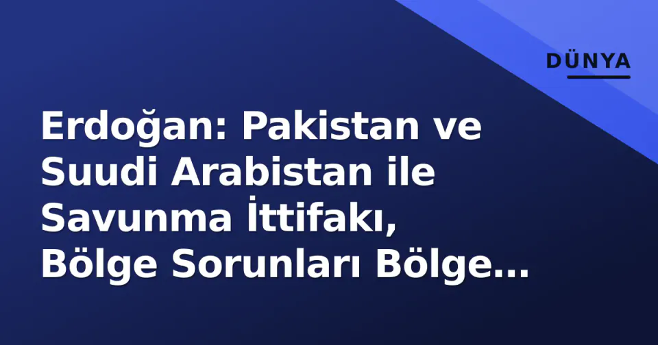 Erdoğan: Pakistan ve Suudi Arabistan ile Savunma İttifakı, Bölge Sorunları Bölge Çözecek görseli