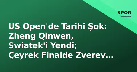 US Open'de Tarihi Şok: Zheng Qinwen, Swiatek'i Yendi; Çeyrek Finalde Zverev ve Rybakina Sahnede