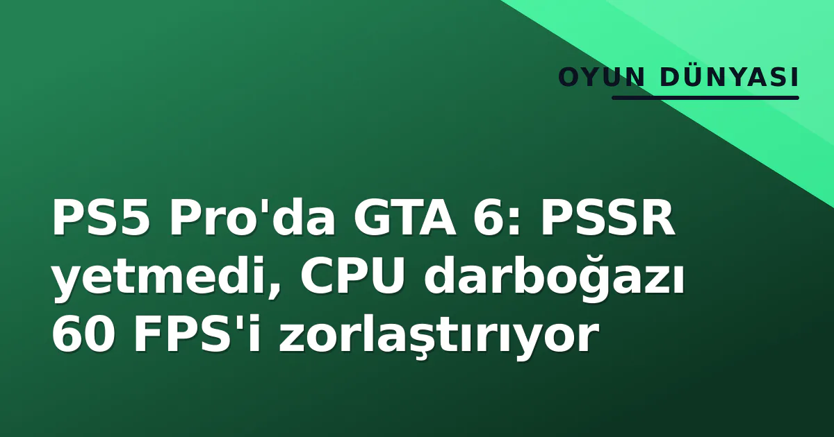 PS5 Pro GTA 6 Performans Analizi: CPU Darboğazı ve PSSR Gerçekleri