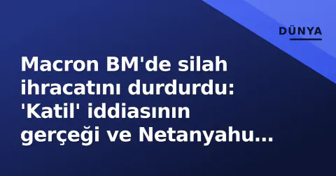 Macron BM'de silah ihracatını durdurdu: 'Katil' iddiasının gerçeği ve Netanyahu krizı