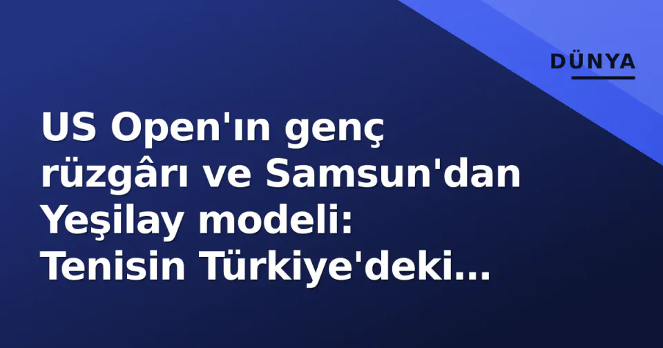 US Open'ın genç rüzgârı ve Samsun'dan Yeşilay modeli: Tenisin Türkiye'deki iki yüzü görseli