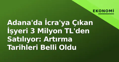Adana'da İcra'ya Çıkan İşyeri 3 Milyon TL'den Satılıyor: Artırma Tarihleri Belli Oldu