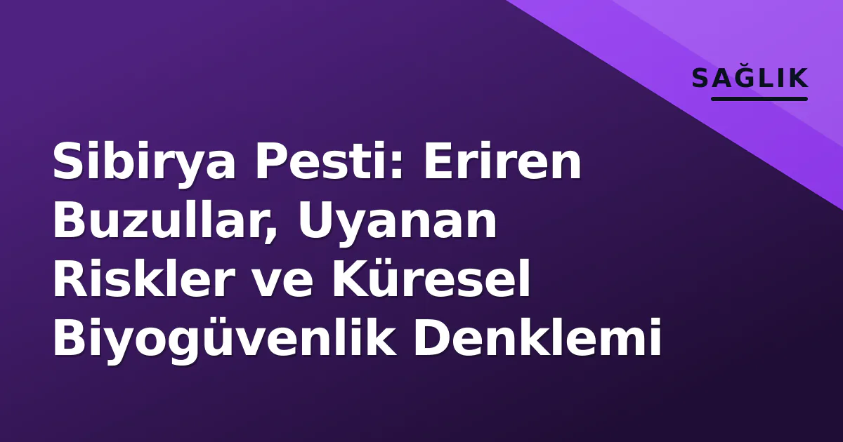 Sibirya Pesti: Eriren Buzullar, Uyanan Riskler ve Küresel Biyogüvenlik Denklemi Sibirya Pesti: Eriren Buzullar, Uyanan Riskler ve Küresel Biyogüvenlik Denklemi