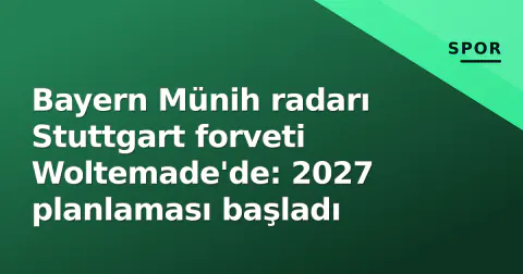 Bayern Münih radarı Stuttgart forveti Woltemade'de: 2027 planlaması başladı