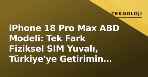 iPhone 18 Pro Max ABD Modeli: Tek Fark Fiziksel SIM Yuvalı, Türkiye'ye Getirimin Gizli Maliyeti