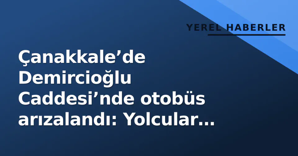 Çanakkale’de Demircioğlu Caddesi’nde otobüs arızalandı: Yolcular güvenlik kaygısıyla indirildi görseli