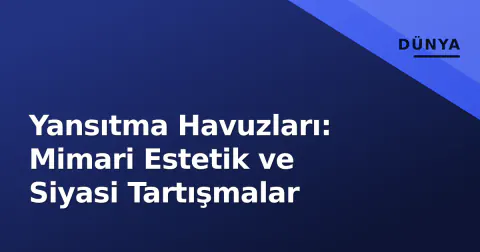 Yansıtma Havuzları: Mimari Estetik ve Siyasi Tartışmalar