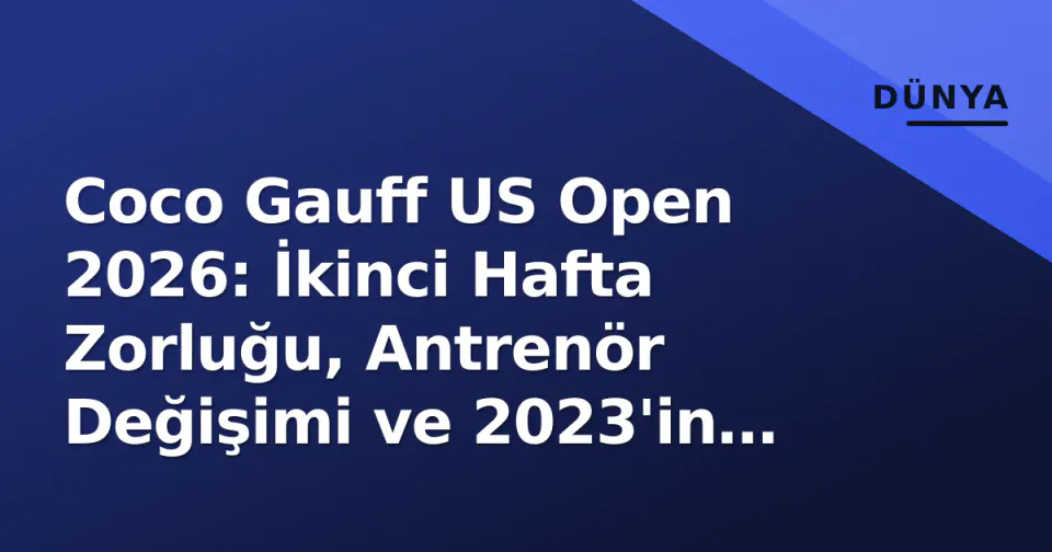 Coco Gauff US Open 2026: İkinci Hafta Zorluğu, Antrenör Değişimi ve 2023'in İzinde Semifinal Yolu görseli