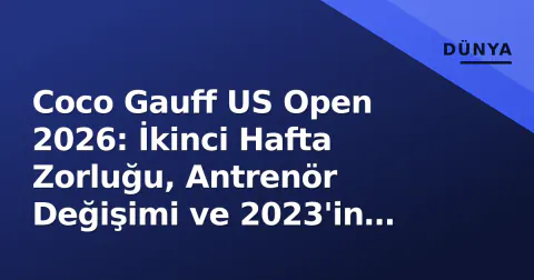 Coco Gauff US Open 2026: İkinci Hafta Zorluğu, Antrenör Değişimi ve 2023'in İzinde Semifinal Yolu