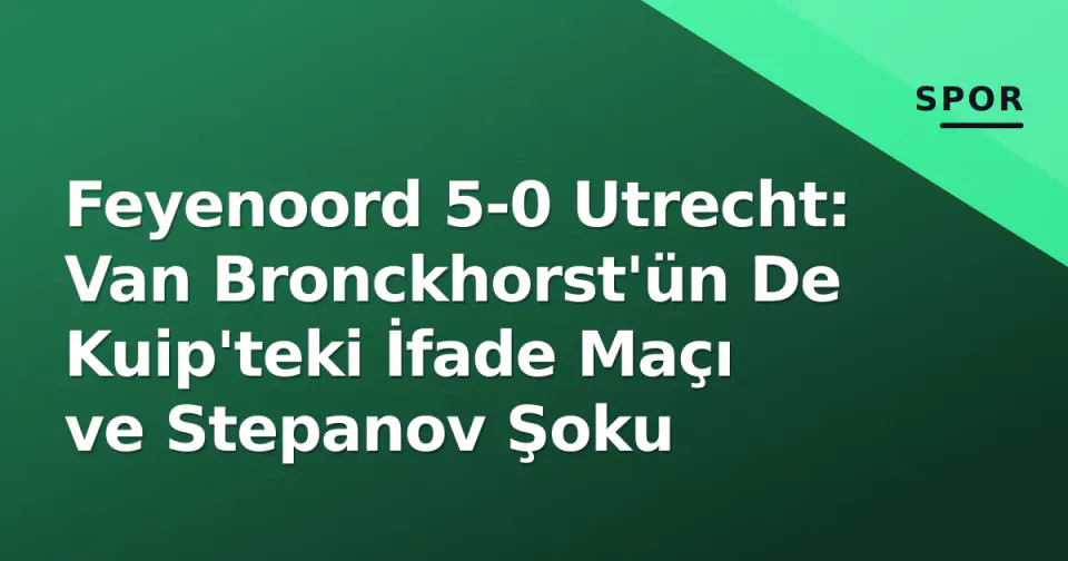 Feyenoord 5-0 Utrecht: Van Bronckhorst'ün De Kuip'teki İfade Maçı ve Stepanov Şoku görseli