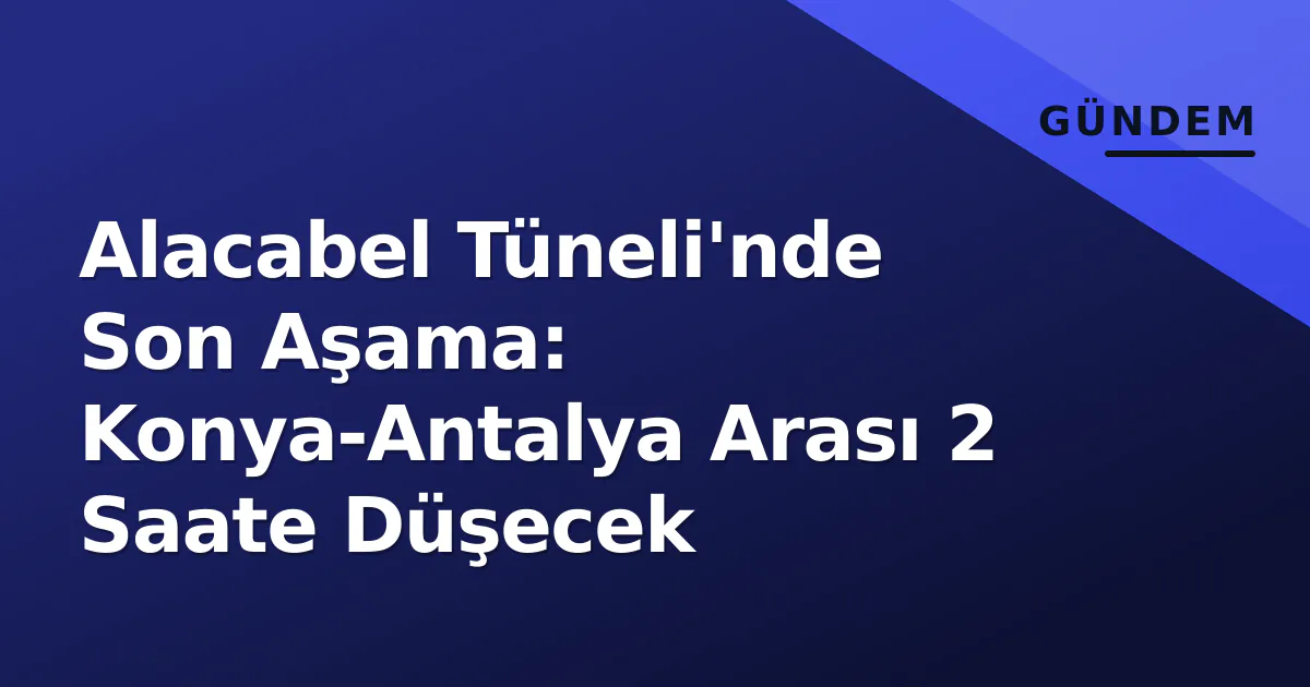 Alacabel Tüneli'nde Son Aşama: Konya-Antalya Arası 2 Saate Düşecek Alacabel Tüneli'nde Son Aşama: Konya-Antalya Arası 2 Saate Düşecek