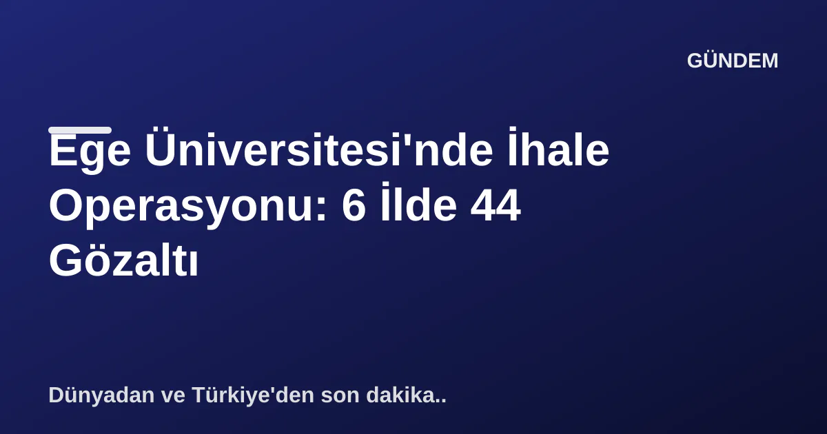 Ege Üniversitesi'nde İhale Operasyonu: 6 İlde 44 Gözaltı Ege Üniversitesi'nde İhale Operasyonu: 6 İlde 44 Gözaltı