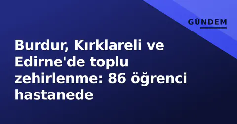 Burdur, Kırklareli ve Edirne'de toplu zehirlenme: 86 öğrenci hastanede