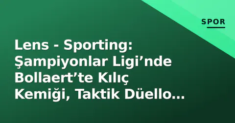 Lens - Sporting: Şampiyonlar Ligi’nde Bollaert’te Kılıç Kemiği, Taktik Düello ve Geçiş Sürecinin Sınavı