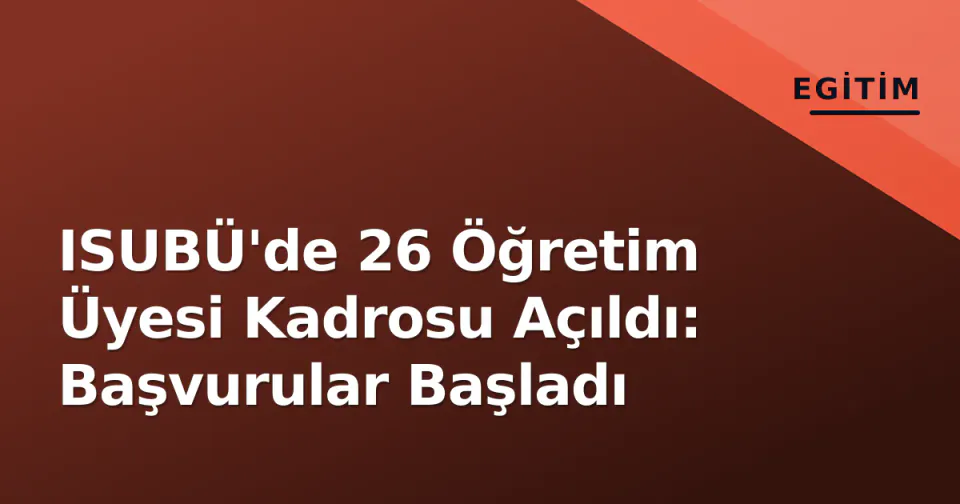 ISUBÜ'de 26 Öğretim Üyesi Kadrosu Açıldı: Başvurular Başladı görseli