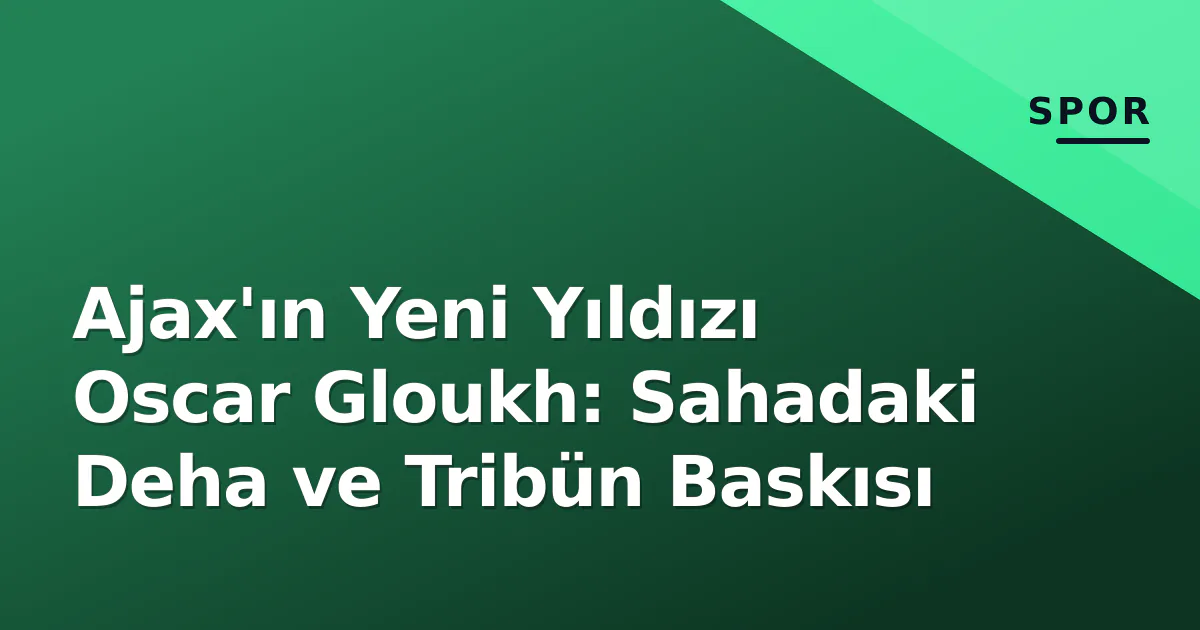 Ajax'ın Yeni Yıldızı Oscar Gloukh: Sahadaki Deha ve Tribün Baskısı Ajax'ın Yeni Yıldızı Oscar Gloukh: Sahadaki Deha ve Tribün Baskısı