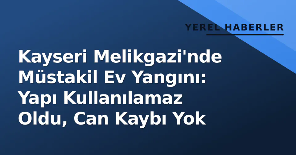 Kayseri Melikgazi'nde Müstakil Ev Yangını: Yapı Kullanılamaz Oldu, Can Kaybı Yok görseli