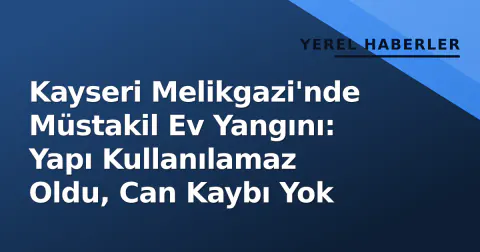Kayseri Melikgazi'nde Müstakil Ev Yangını: Yapı Kullanılamaz Oldu, Can Kaybı Yok