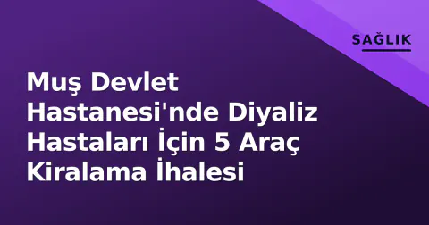 Muş Devlet Hastanesi'nde Diyaliz Hastaları İçin 5 Araç Kiralama İhalesi