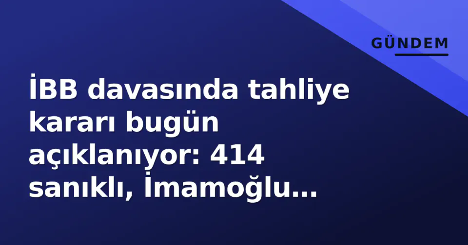 İBB davasında tahliye kararı bugün açıklanıyor: 414 sanıklı, İmamoğlu duruşmasında kritik saat görseli
