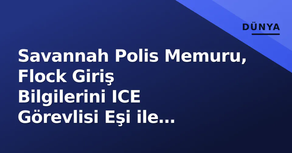 Savannah Polis Memuru, Flock Giriş Bilgilerini ICE Görevlisi Eşi ile Paylaşarak İhraç Edildi görseli