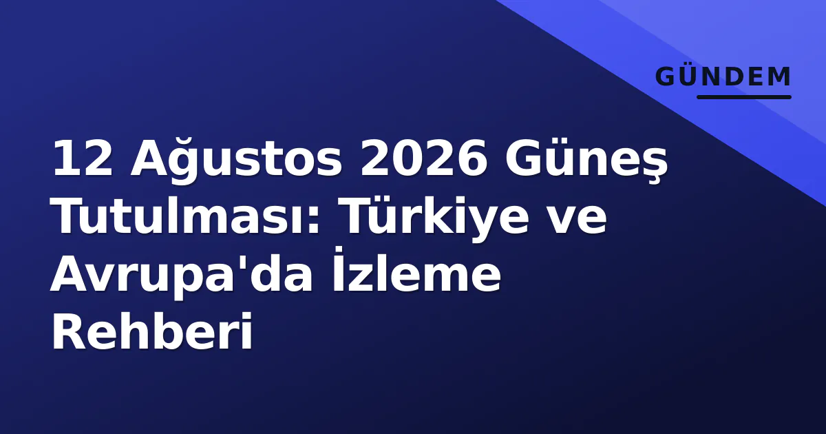 12 Ağustos 2026 Güneş Tutulması: Türkiye ve Avrupa'da İzleme Rehberi 12 Ağustos 2026 Güneş Tutulması: Türkiye ve Avrupa'da İzleme Rehberi